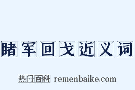 睹军回戈近义词是什么意思的图片